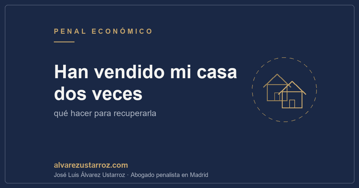 Han vendido mi casa dos veces: ¿qué puedo hacer? — doble venta de inmueble, abogado penalista en Madrid